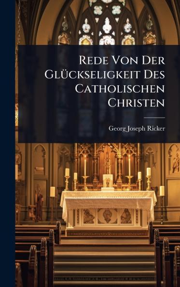 Rede Von Der GlÃ1/4ckseligkeit Des Catholischen Christen