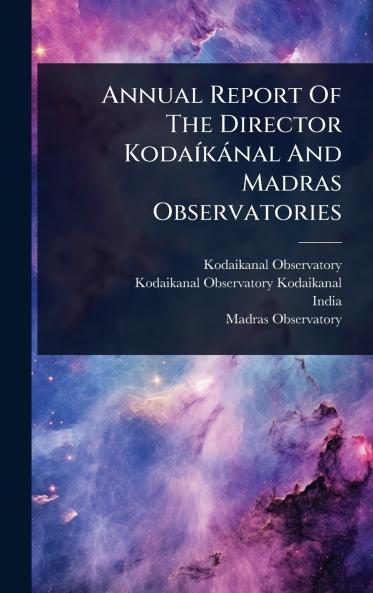 Annual Report Of The Director KodaÃ-kànal And Madras Observatories