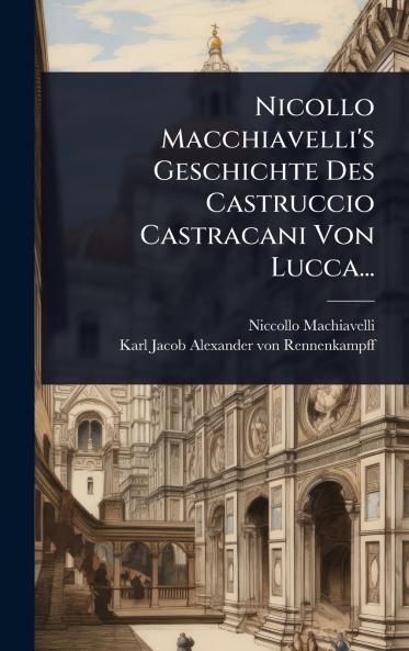 Nicollo Macchiavelli's Geschichte Des Castruccio Castracani Von Lucca...