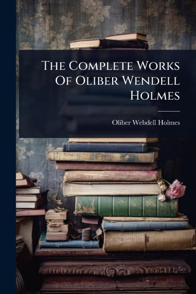 Complete Works Of Oliber Wendell Holmes