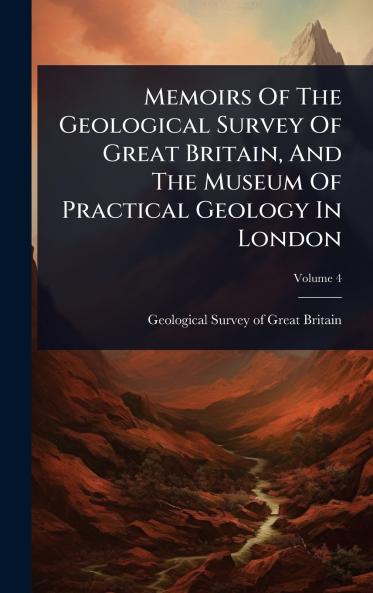 Memoirs Of The Geological Survey Of Great Britain And The Museum Of Practical Geology In London