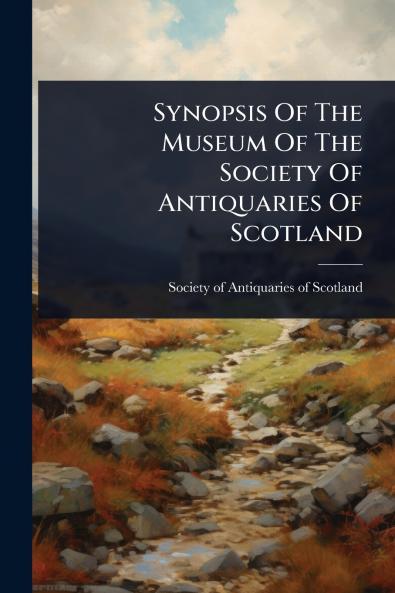 Synopsis Of The Museum Of The Society Of Antiquaries Of Scotland
