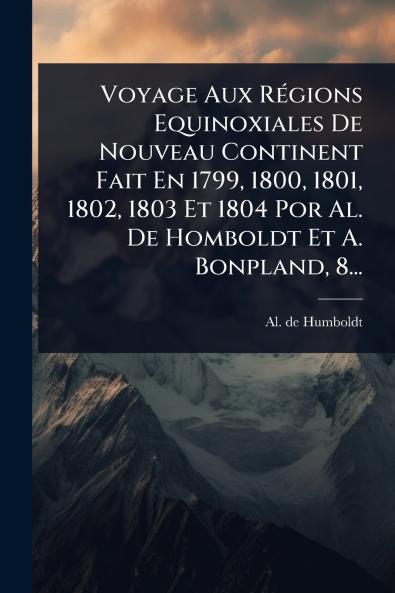 Voyage Aux RÃ(c)gions Equinoxiales De Nouveau Continent Fait En 1799 1800 1801 1802 1803 Et 1804 Por Al. De Homboldt Et A. Bonpland 8...