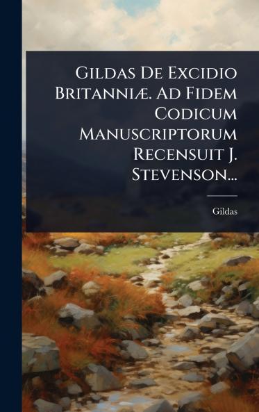Gildas De Excidio BritanniÃ]. Ad Fidem Codicum Manuscriptorum Recensuit J. Stevenson...