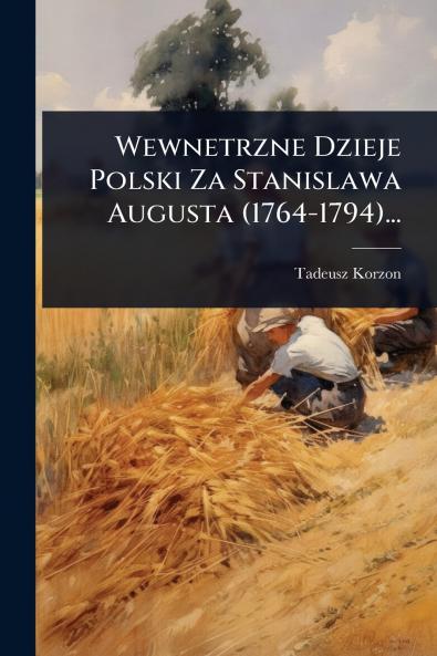 Wewnetrzne Dzieje Polski Za Stanislawa Augusta (1764-1794)...