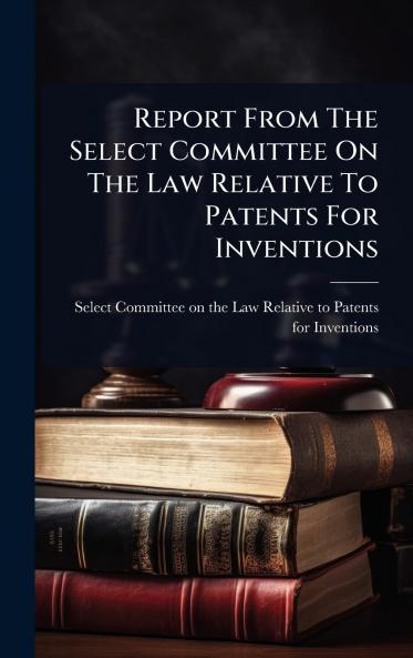 Report From The Select Committee On The Law Relative To Patents For Inventions