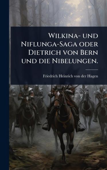 Wilkina- und Niflunga-Saga oder Dietrich von Bern und die Nibelungen.