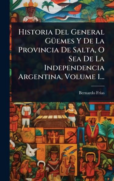 Historia Del General GÃ1/4emes Y De La Provincia De Salta O Sea De La Independencia Argentina Volume 1...