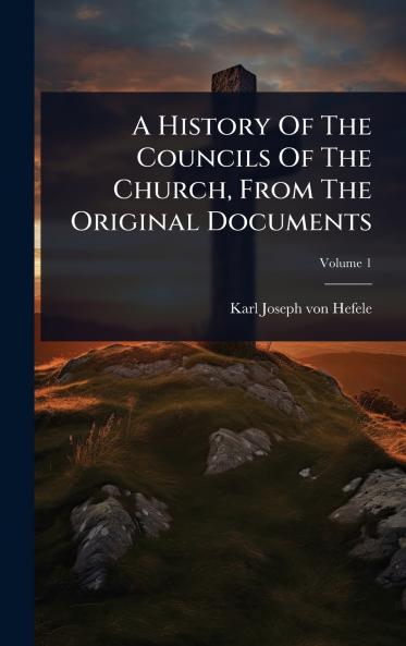 History Of The Councils Of The Church From The Original Documents