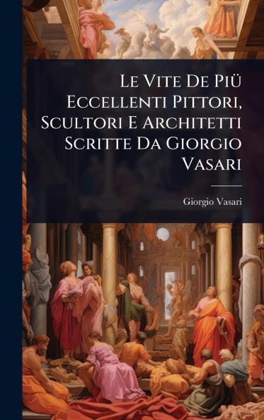 Vite De PiÃ1/4 Eccellenti Pittori Scultori E Architetti Scritte Da Giorgio Vasari