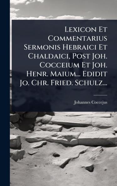 Lexicon Et Commentarius Sermonis Hebraici Et Chaldaici Post Joh. Cocceium Et Joh. Henr. Maium... Edidit Jo. Chr. Fried. Schulz...