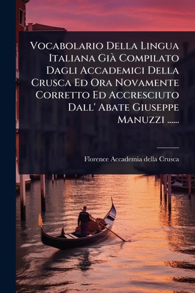 Vocabolario Della Lingua Italiana GiÃ Compilato Dagli Accademici Della Crusca Ed Ora Novamente Corretto Ed Accresciuto Dall' Abate Giuseppe Manuzzi ......