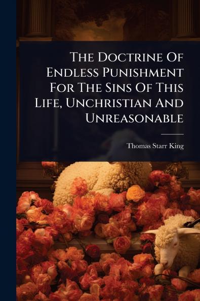 Doctrine Of Endless Punishment For The Sins Of This Life Unchristian And Unreasonable