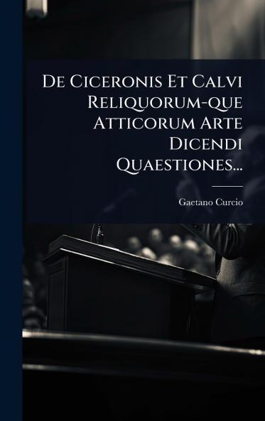 De Ciceronis Et Calvi Reliquorum-que Atticorum Arte Dicendi Quaestiones...
