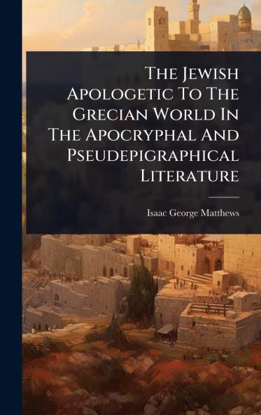 Jewish Apologetic To The Grecian World In The Apocryphal And Pseudepigraphical Literature