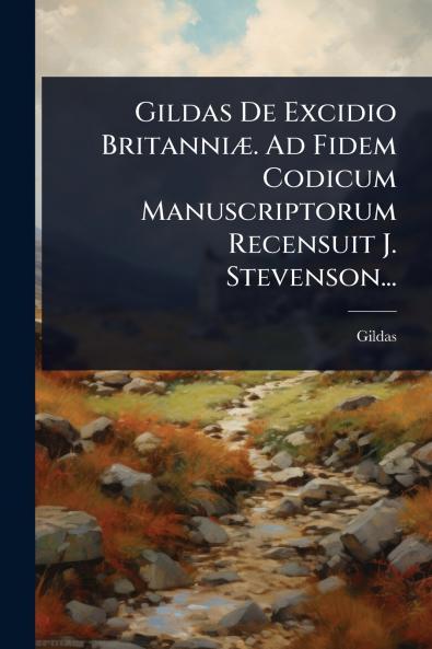 Gildas De Excidio BritanniÃ]. Ad Fidem Codicum Manuscriptorum Recensuit J. Stevenson...