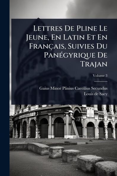 Lettres De Pline Le Jeune En Latin Et En Français Suivies Du PanÃ(c)gyrique De Trajan