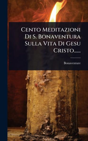 Cento Meditazioni Di S. Bonaventura Sulla Vita Di Gesu Cristo......