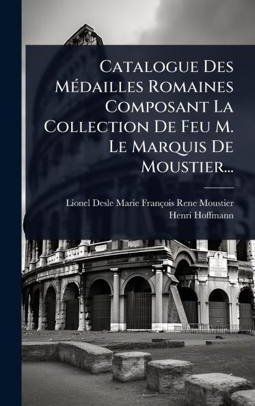 Catalogue Des MÃ(c)dailles Romaines Composant La Collection De Feu M. Le Marquis De Moustier...