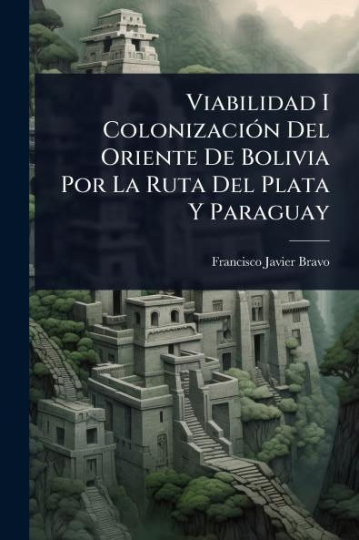 Viabilidad I ColonizaciÃ3n Del Oriente De Bolivia Por La Ruta Del Plata Y Paraguay