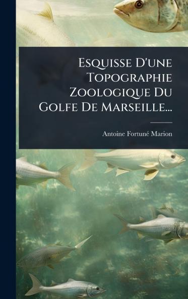 Esquisse D'une Topographie Zoologique Du Golfe De Marseille...