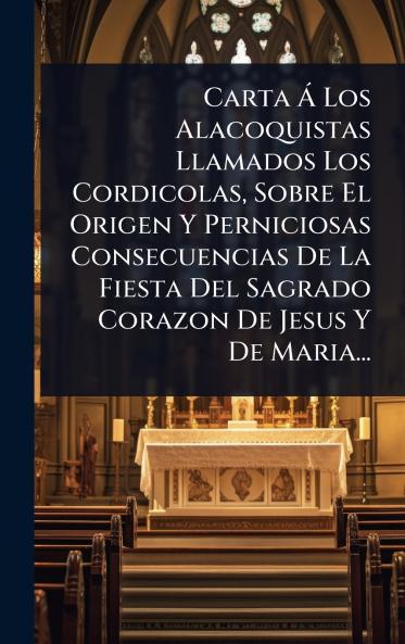 Carta Ã Los Alacoquistas Llamados Los Cordicolas Sobre El Origen Y Perniciosas Consecuencias De La Fiesta Del Sagrado Corazon De Jesus Y De Maria...