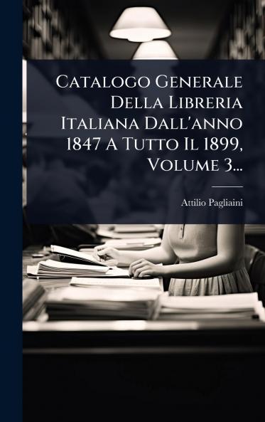 Catalogo Generale Della Libreria Italiana Dall'anno 1847 A Tutto Il 1899 Volume 3...