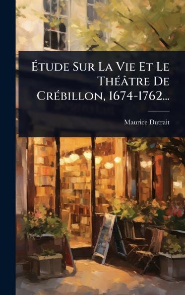 Ã&#137;tude Sur La Vie Et Le ThÃ(c)âtre De CrÃ(c)billon 1674-1762...