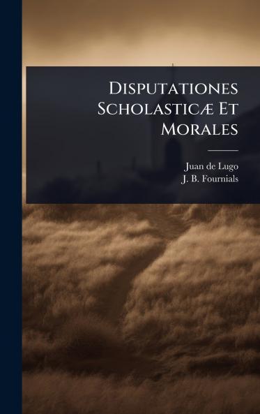 Disputationes ScholasticÃ] Et Morales