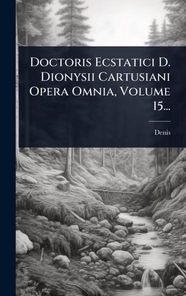 Doctoris Ecstatici D. Dionysii Cartusiani Opera Omnia Volume 15...