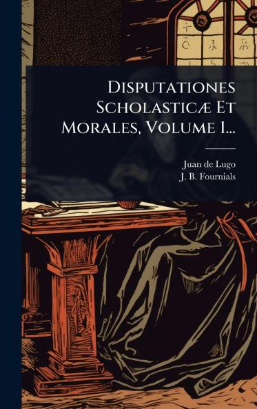 Disputationes ScholasticÃ] Et Morales Volume 1...