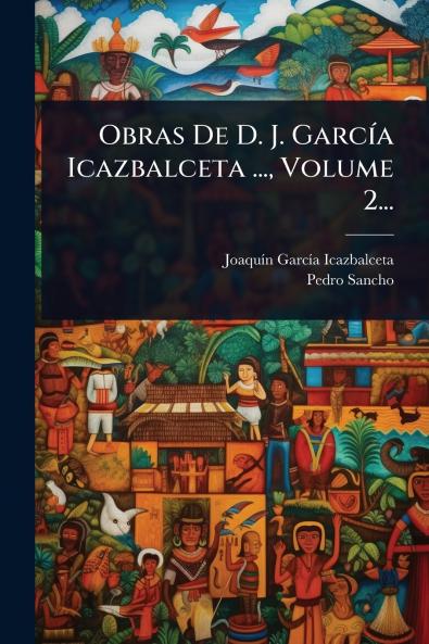 Obras De D. J. GarcÃ-a Icazbalceta ... Volume 2...