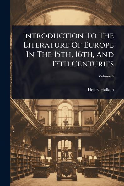 Introduction To The Literature Of Europe In The 15th 16th And 17th Centuries