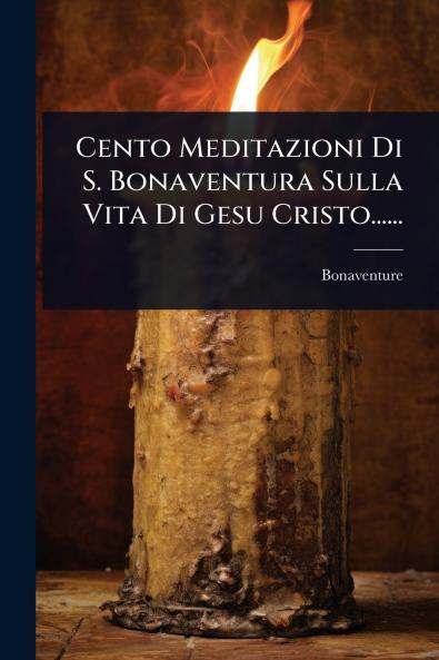 Cento Meditazioni Di S. Bonaventura Sulla Vita Di Gesu Cristo......