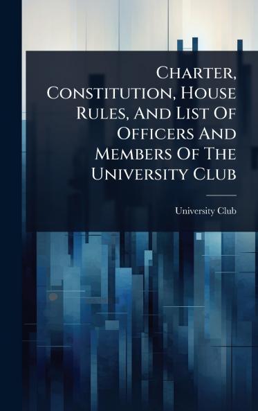 Charter Constitution House Rules And List Of Officers And Members Of The University Club