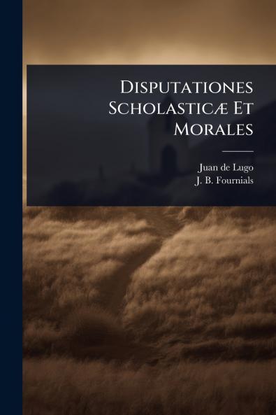 Disputationes ScholasticÃ] Et Morales