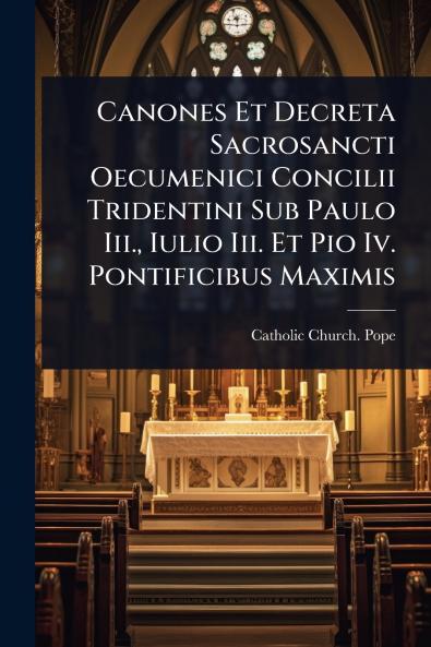 Canones Et Decreta Sacrosancti Oecumenici Concilii Tridentini Sub Paulo Iii. Iulio Iii. Et Pio Iv. Pontificibus Maximis