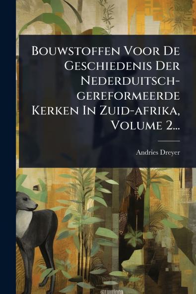 Bouwstoffen Voor De Geschiedenis Der Nederduitsch-gereformeerde Kerken In Zuid-afrika Volume 2...