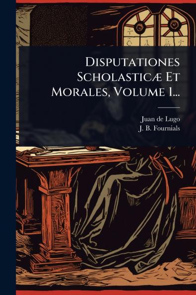 Disputationes ScholasticÃ] Et Morales Volume 1...