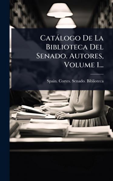 Catàlogo De La Biblioteca Del Senado. Autores Volume 1...