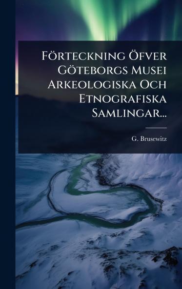 Förteckning Ã-fver Göteborgs Musei Arkeologiska Och Etnografiska Samlingar...