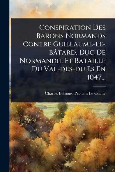 Conspiration Des Barons Normands Contre Guillaume-le-bâtard Duc De Normandie Et Bataille Du Val-des-du Es En 1047...