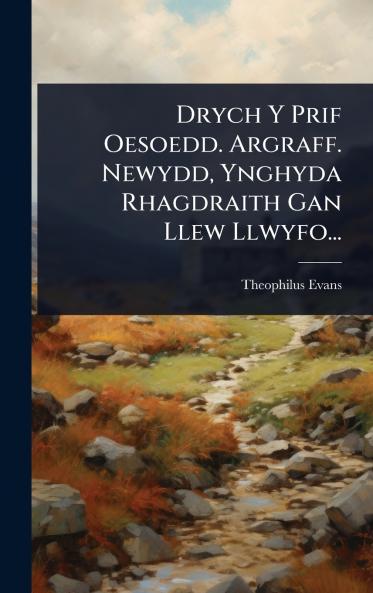 Drych Y Prif Oesoedd. Argraff. Newydd Ynghyda Rhagdraith Gan Llew Llwyfo...