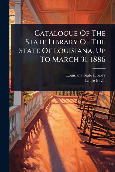 Catalogue Of The State Library Of The State Of Louisiana Up To March 31 1886