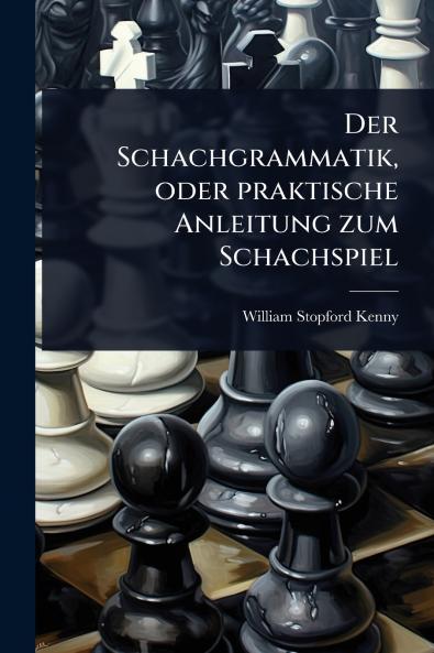 Schachgrammatik oder praktische Anleitung zum Schachspiel
