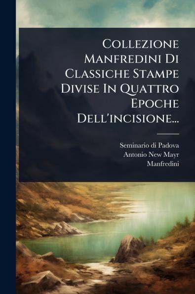 Collezione Manfredini Di Classiche Stampe Divise In Quattro Epoche Dell'incisione...