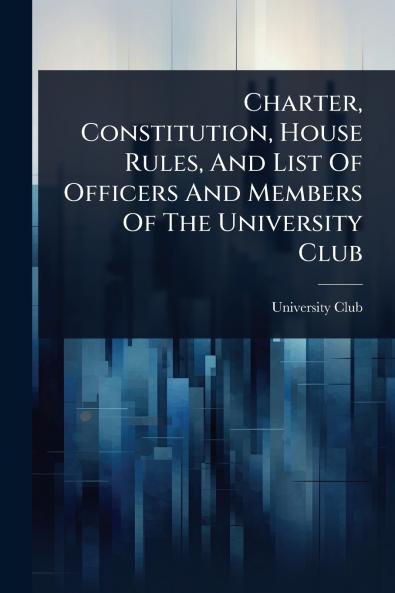 Charter Constitution House Rules And List Of Officers And Members Of The University Club