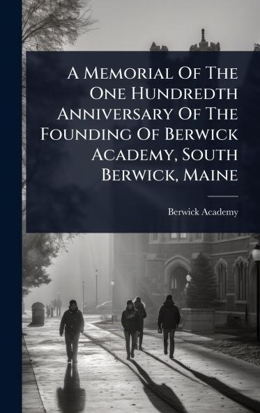 Memorial Of The One Hundredth Anniversary Of The Founding Of Berwick Academy South Berwick Maine
