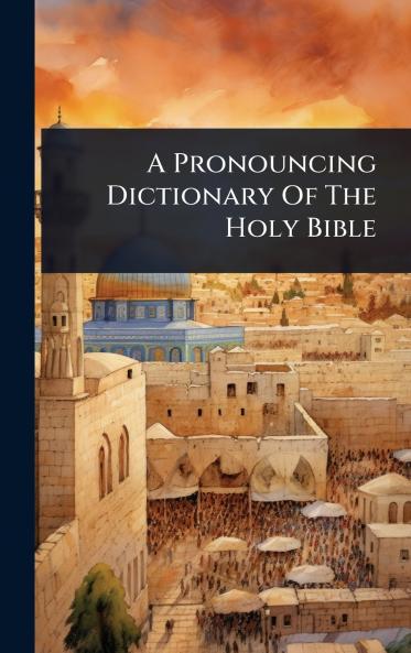 Pronouncing Dictionary Of The Holy Bible