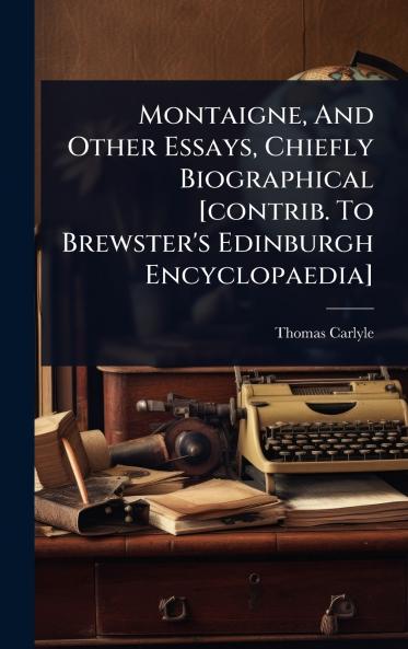 Montaigne And Other Essays Chiefly Biographical [contrib. To Brewster's Edinburgh Encyclopaedia]